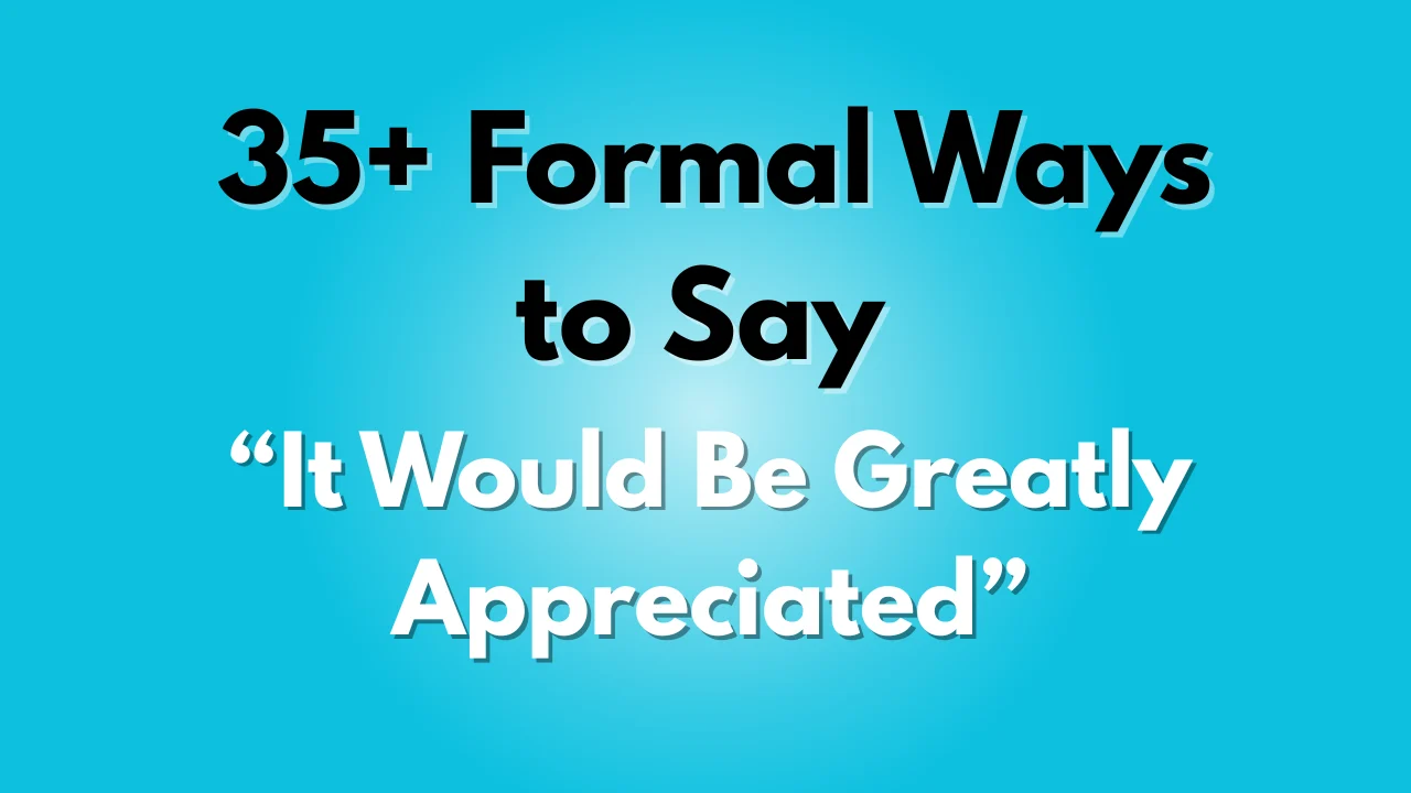 It Would Be Greatly Appreciated